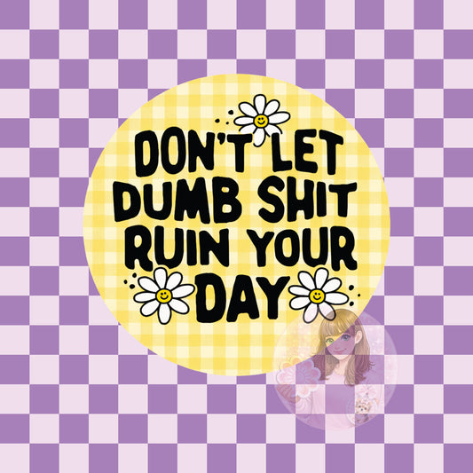 Don't let dumb shit ruin your day - round