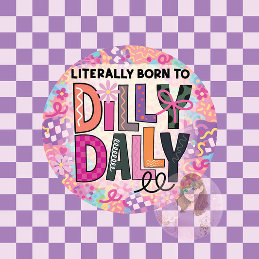 Literally born to dilly dally - round