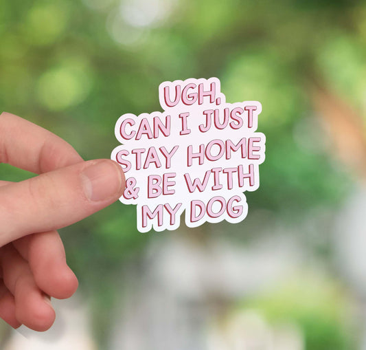Ugh can I just stay home to be with my dog sticker