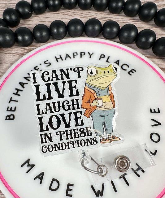 I can't live laugh love in these conditions badge reel, funny frog badge holder, retractable nurse ID holder, acrylic topper, frog gifts